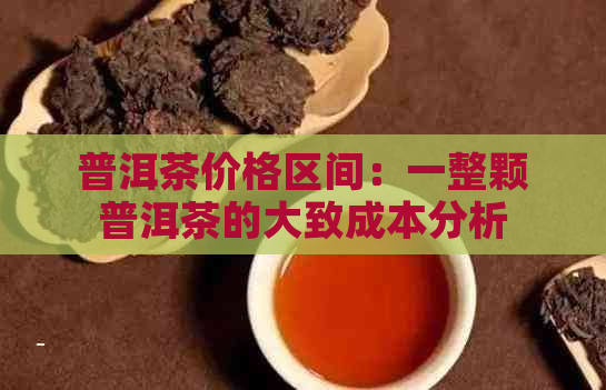 普洱茶价格区间：一整颗普洱茶的大致成本分析