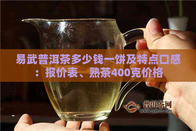 易武普洱茶多少钱一饼及特点口感：报价表、熟茶400克价格