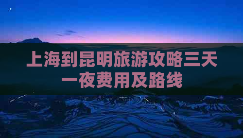 上海到昆明旅游攻略三天一夜费用及路线