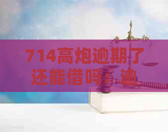 714高炮逾期了还能借吗：逾期影响、其他贷款渠道、问题解答