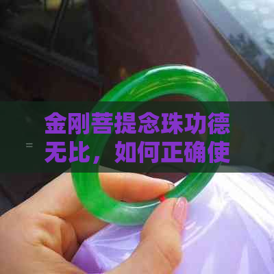 金刚菩提念珠功德无比，如何正确使用以获得更大益处？