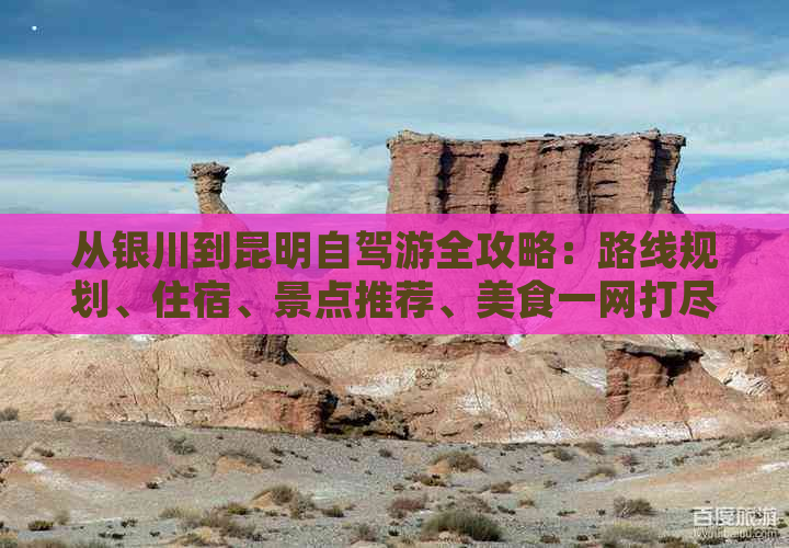 从银川到昆明自驾游全攻略：路线规划、住宿、景点推荐、美食一网打尽！