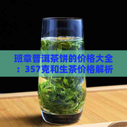 班章普洱茶饼的价格大全：357克和生茶价格解析