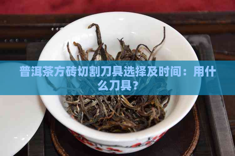 普洱茶方砖切割刀具选择及时间：用什么刀具？