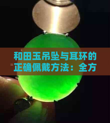 和田玉吊坠与耳环的正确佩戴方法：全方位指南