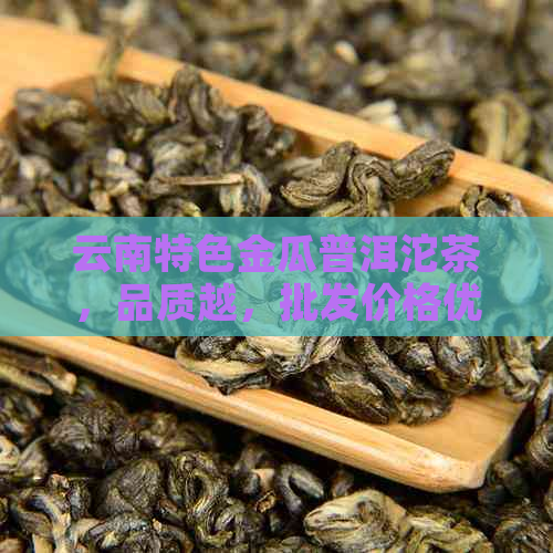 云南特色金瓜普洱沱茶，品质越，批发价格优，直供