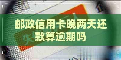 邮政信用卡晚两天还款算逾期吗