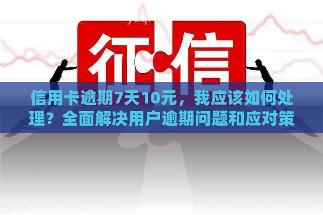 信用卡逾期7天10元，我应该如何处理？全面解决用户逾期问题和应对策略