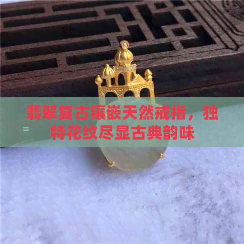 翡翠复古镶嵌天然戒指，独特花纹尽显古典韵味