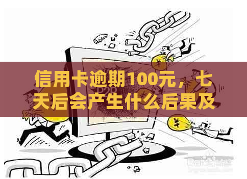 信用卡逾期100元，七天后会产生什么后果及如何解决？