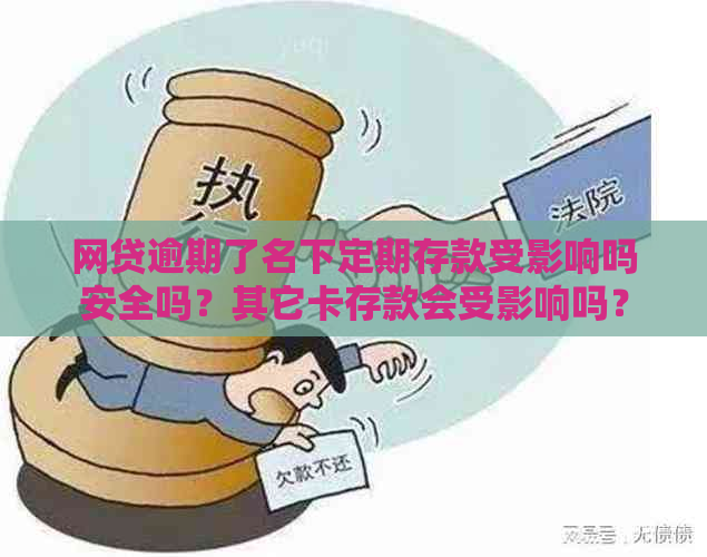 网贷逾期了名下定期存款受影响吗安全吗？其它卡存款会受影响吗？