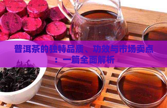 普洱茶的独特品质、功效与市场卖点：一篇全面解析