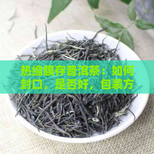 热缩膜存普洱茶：如何封口，是否好，包装方法