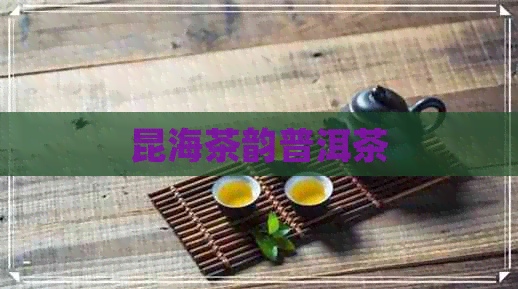 昆海茶韵普洱茶