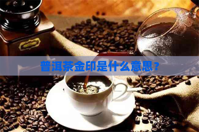 普洱茶金印是什么意思？