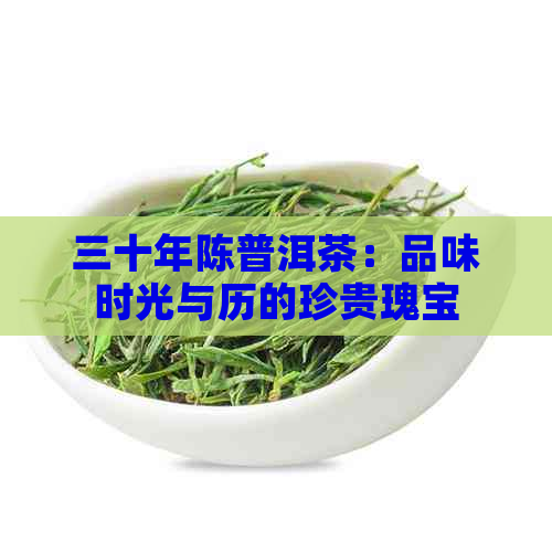 三十年陈普洱茶：品味时光与历的珍贵瑰宝