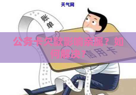 公务卡欠款影响亲属？如何解决？