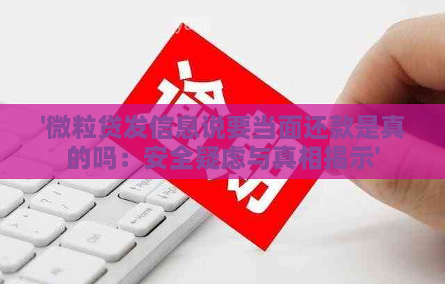 '微粒贷发信息说要当面还款是真的吗：安全疑虑与真相揭示'