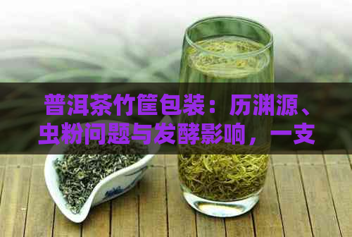 普洱茶竹筐包装：历渊源、虫粉问题与发酵影响，一支好茶的传承之道。