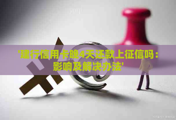 '建行信用卡晚4天还款上吗：影响及解决办法'