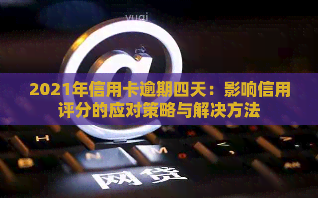 2021年信用卡逾期四天：影响信用评分的应对策略与解决方法