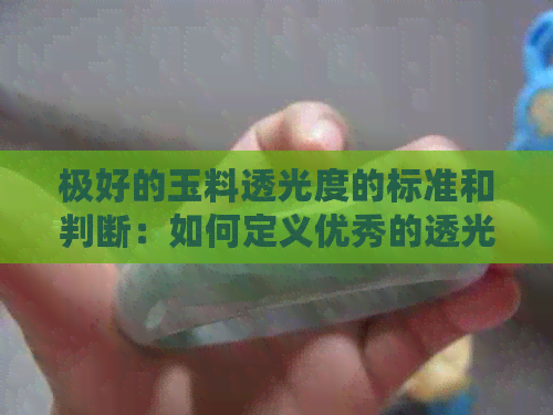 极好的玉料透光度的标准和判断：如何定义优秀的透光度？