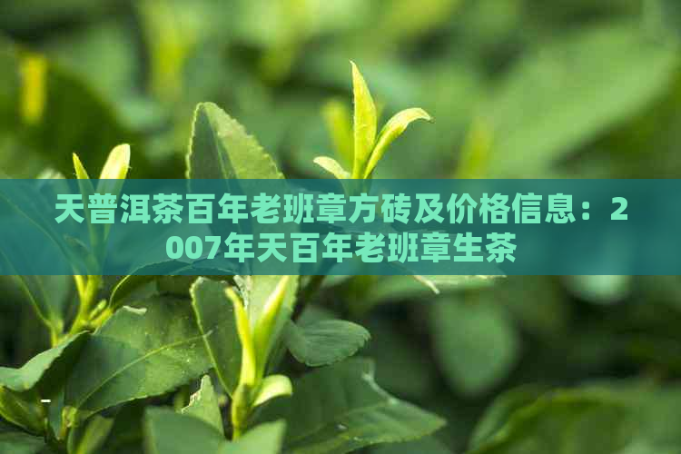 天普洱茶百年老班章方砖及价格信息：2007年天百年老班章生茶