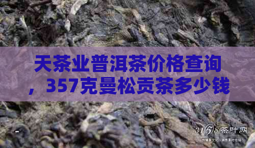 天茶业普洱茶价格查询，357克曼松贡茶多少钱？生茶和熟茶区别在哪？