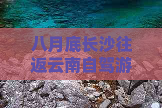 八月底长沙往返云南自驾游详细攻略：不容错过的景点与路线推荐