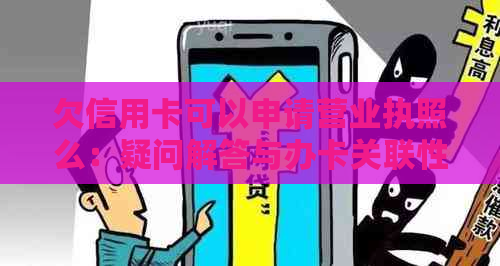 欠信用卡可以申请营业执照么：疑问解答与办卡关联性分析