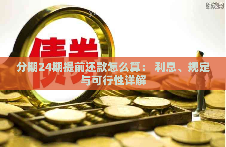 分期24期提前还款怎么算： 利息、规定与可行性详解