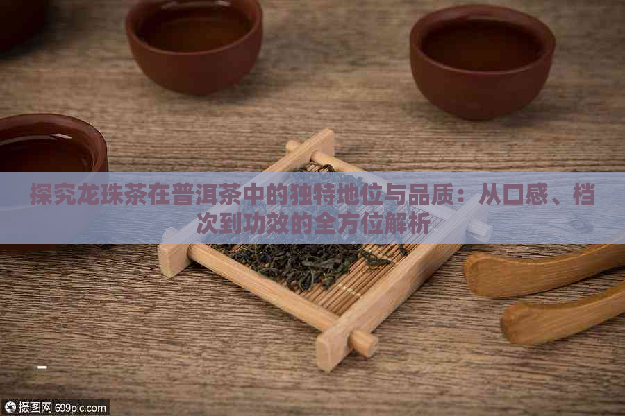 探究龙珠茶在普洱茶中的独特地位与品质：从口感、档次到功效的全方位解析