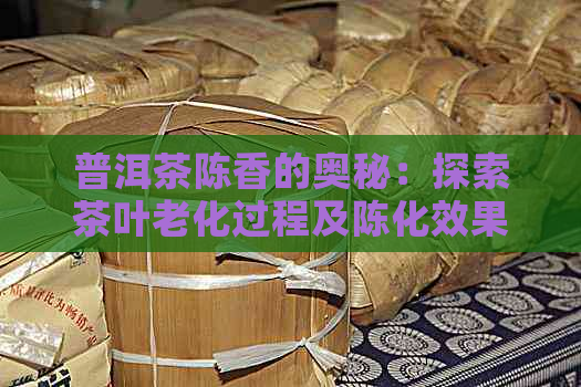 普洱茶陈香的奥秘：探索茶叶老化过程及陈化效果