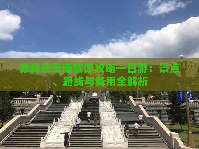 赤峰去云南旅游攻略一日游：景点、路线与费用全解析