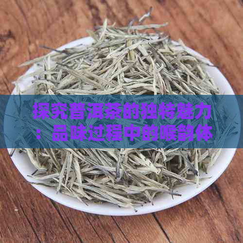 探究普洱茶的独特魅力：品味过程中的喉韵体验