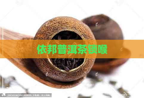 依邦普洱茶锁喉