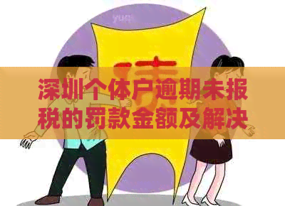 深圳个体户逾期未报税的罚款金额及解决办法全面解析