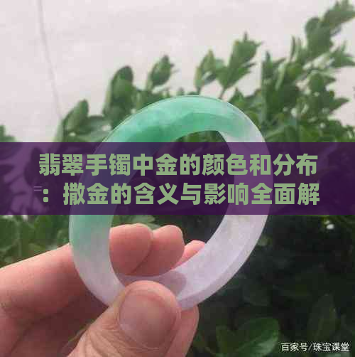 翡翠手镯中金的颜色和分布：撒金的含义与影响全面解析