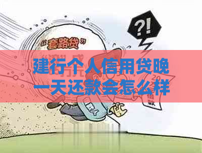 建行个人信用贷晚一天还款会怎么样：还款影响信用记录