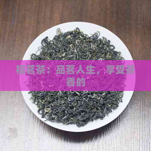 福茗茶：品茗人生，享受茶香的