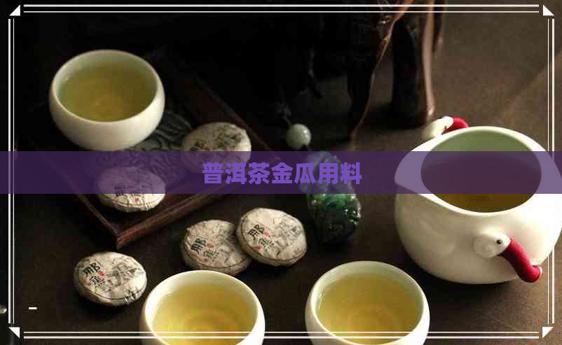 普洱茶金瓜用料