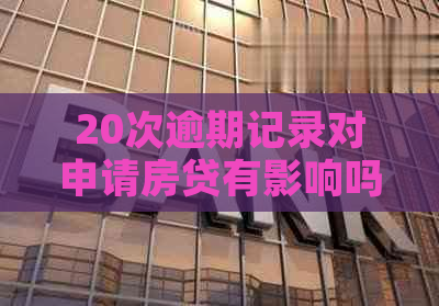 20次逾期记录对申请房贷有影响吗？信用评分与房贷审批的关键因素有哪些？