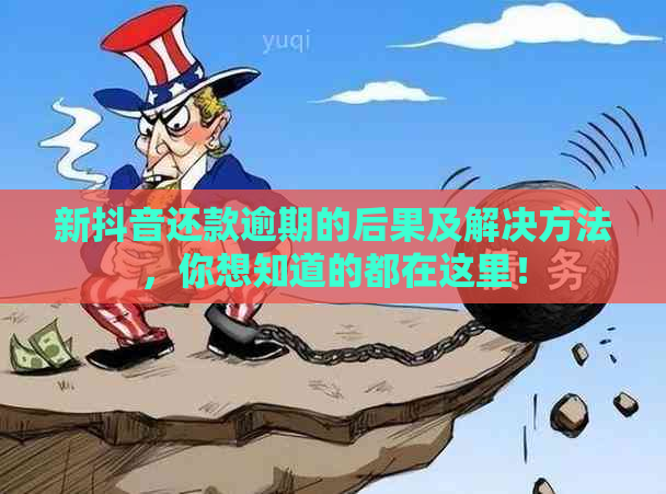 新抖音还款逾期的后果及解决方法，你想知道的都在这里！