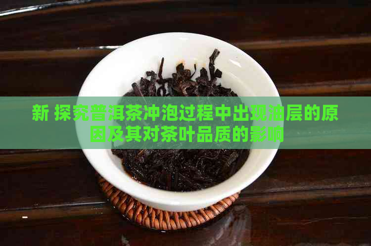 新 探究普洱茶冲泡过程中出现油层的原因及其对茶叶品质的影响