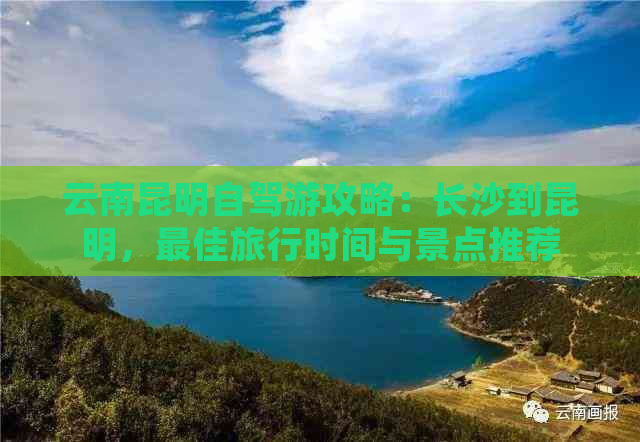 云南昆明自驾游攻略：长沙到昆明，更佳旅行时间与景点推荐