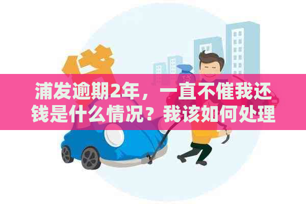 浦发逾期2年，一直不催我还钱是什么情况？我该如何处理？