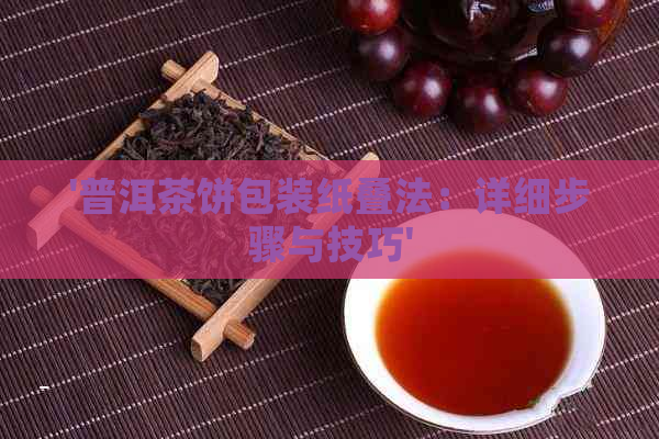 '普洱茶饼包装纸叠法：详细步骤与技巧'