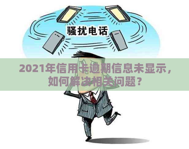 2021年信用卡逾期信息未显示，如何解决相关问题？