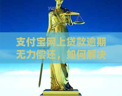 支付宝网上贷款逾期无力偿还，如何解决？