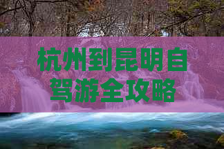 杭州到昆明自驾游全攻略：路线规划、景点推荐、住宿和美食一应俱全！